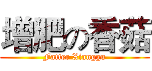 增肥の香菇 (Fatter Xianggu)