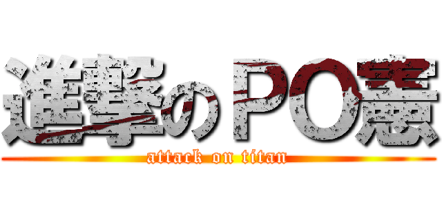 進撃のＰＯ憲 (attack on titan)