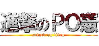 進撃のＰＯ憲 (attack on titan)