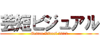 芸短ビジュアル (Geitan Vidual 2012)