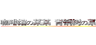 咖啡馆の某某
青铜树の某某
ＣＣＧの某某 ()