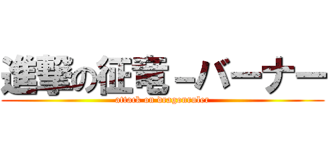 進撃の征竜－バーナー (attack on dragonruler)