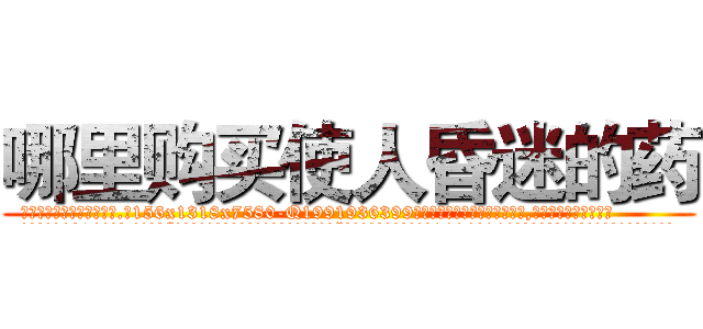 哪里购买使人昏迷的药 (哪里购买使人昏迷的药【电.话156x1318x7580-Q1991936399鑫宏药业】我们做的是长期生意,靠的是老客户长期支持
参考消息网2月20日报道 韩媒称，“剩女多、离婚率高的城市，房价一定会上涨。”这是中国经济学家金岩石2016年12月参加在上海举行的房地产相关论坛时说的话。
)