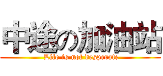 中途の加油站 ( Life is not desperate)