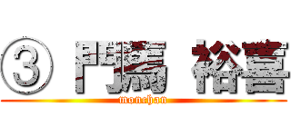 ③ 門馬 裕喜 (monchan)