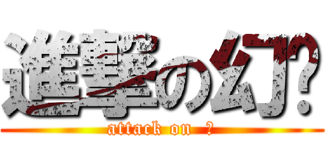 進撃の幻玥 (attack on  風)