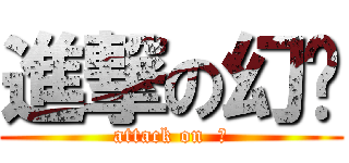 進撃の幻玥 (attack on  風)