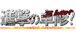 進撃の卓修搌 (attack on Chok Siew Zhan)