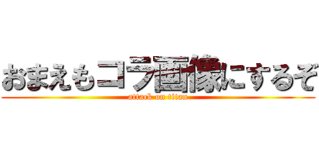 おまえもコラ画像にするぞ (attack on titan)