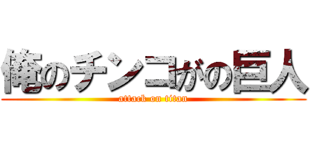 俺のチンコがの巨人 (attack on titan)