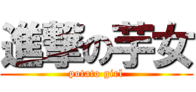 進撃の芋女 (potato girl)