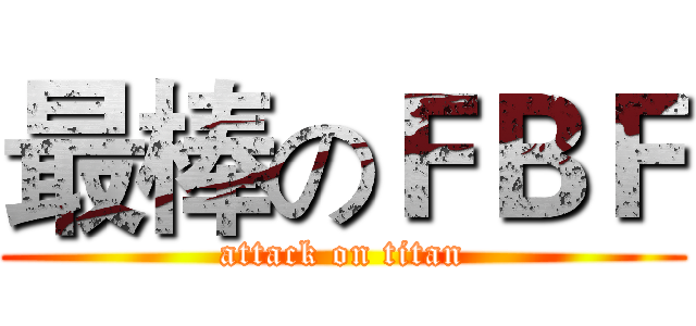 最棒のＦＢＦ (attack on titan)