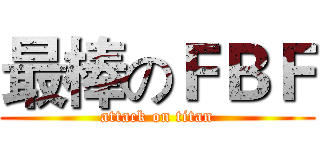 最棒のＦＢＦ (attack on titan)