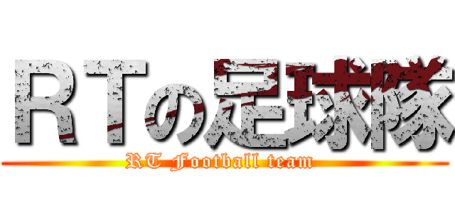 ＲＴの足球隊 (RT Football team )