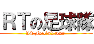 ＲＴの足球隊 (RT Football team )