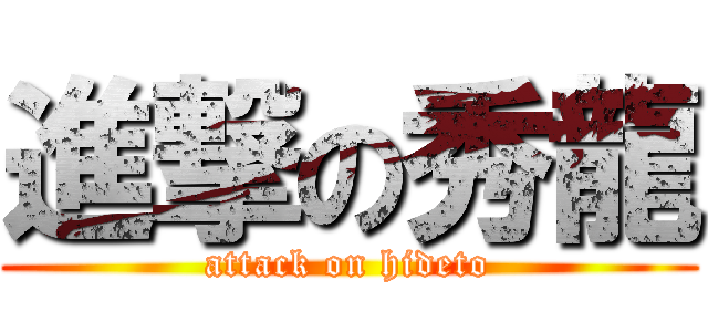 進撃の秀龍 (attack on hideto)