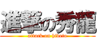 進撃の秀龍 (attack on hideto)