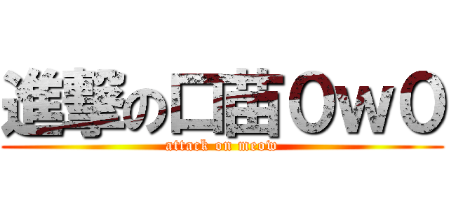 進撃の口苗０ｗ０ (attack on meow)