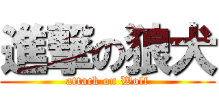 進撃の狼犬 (attack on Wolf)