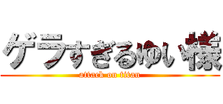 ゲラすぎるゆい様 (attack on titan)