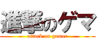 進撃のゲマ (attack on gamer)