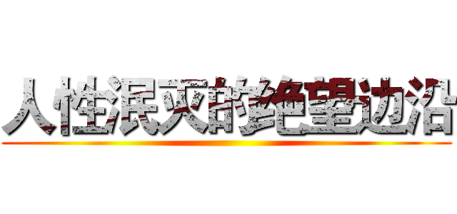 人性泯灭的绝望边沿 ()