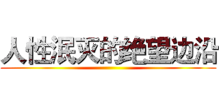 人性泯灭的绝望边沿 ()