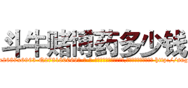 斗牛赌博药多少钱 (斗牛赌博药多少钱【电-186x2687x6963-Q278180069元-吉-药-业】我们做的是长期生意,靠的是老客户长期支持 http://sngk.net/hhekAc
)