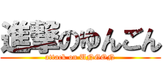 進撃のゆんごん (attack on UNGON)