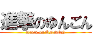 進撃のゆんごん (attack on UNGON)