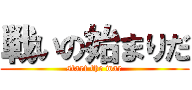 戦いの始まりだ (start the war)