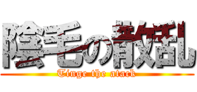 陰毛の散乱 (Tinge the atack)