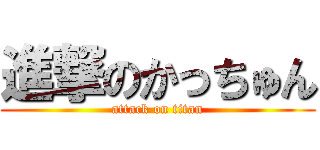 進撃のかっちゅん (attack on titan)