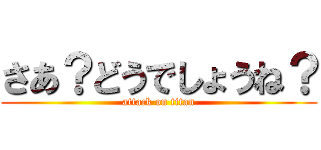 さあ？どうでしょうね？ (attack on titan)