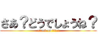 さあ？どうでしょうね？ (attack on titan)