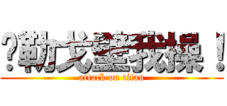 马勒戈壁我操！ (attack on titan)
