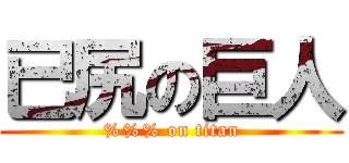 已尻の巨人 (%%% on titan)