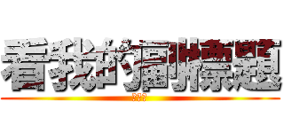 看我的副標題 (看屁啊)