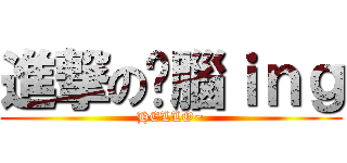 進撃の耍腦ｉｎｇ (HELLO~)