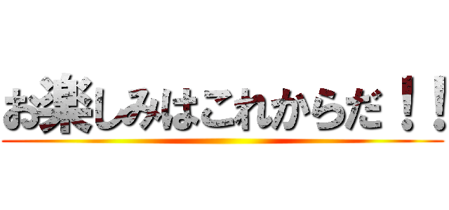 お楽しみはこれからだ！！ ()