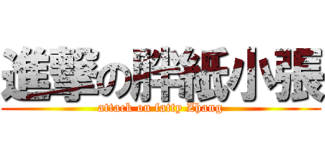進撃の胖紙小張 (attack on fatty Zhang)