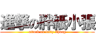 進撃の胖紙小張 (attack on fatty Zhang)