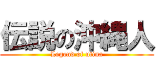 伝説の沖縄人 (Legend of utina)