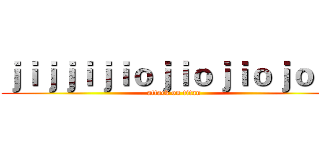 ｊｉｊｊｉｊｉｏｊｉｏｊｉｏｊｏｉｊ (attack on titan)