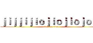 ｊｉｊｊｉｊｉｏｊｉｏｊｉｏｊｏｉｊ (attack on titan)
