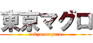 東京マグロ (tokyo maguro)