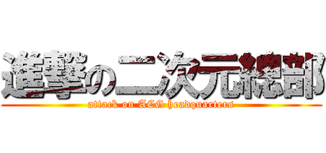 進撃の二次元總部 (attack on ACG headquarters)