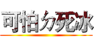 可怕ㄉ死冰 ()