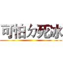 可怕ㄉ死冰 ()