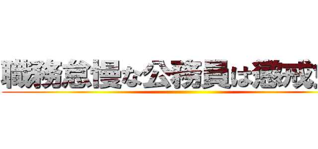 職務怠慢な公務員は懲戒免職 ()